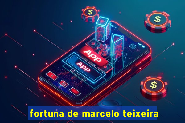 fortuna de marcelo teixeira